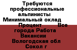 Требуются профессиональные альпинисты. › Минимальный оклад ­ 90 000 › Процент ­ 20 - Все города Работа » Вакансии   . Вологодская обл.,Сокол г.